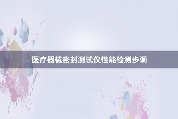 医疗器械密封测试仪性能检测步调