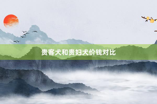 贵客犬和贵妇犬价钱对比