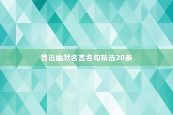 鲁迅幽默名言名句精选20条