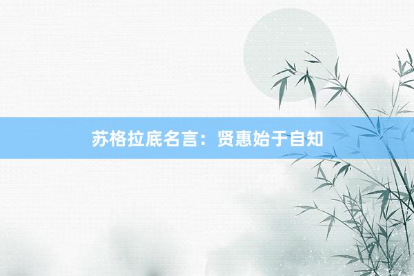 苏格拉底名言：贤惠始于自知